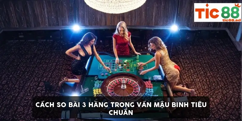 cách so bài 3 hàng trong ván mậu binh tiêu chuẩn cách so bài 3 hàng trong ván mậu binh tiêu chuẩn