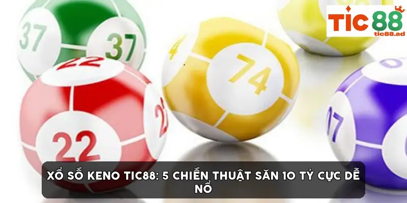 Xổ số Keno TIC88: 5 chiến thuật săn 10 tỷ cực dễ nổ