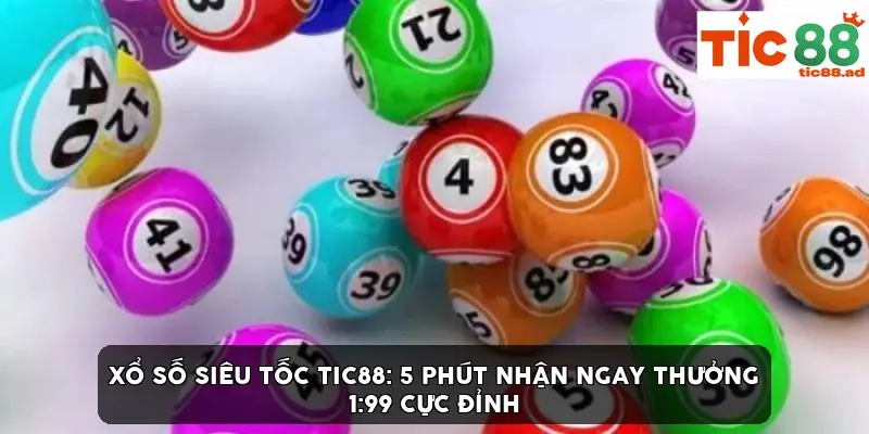 Xổ số siêu tốc TIC88: 5 phút nhận thưởng 1:99 cực đỉnh